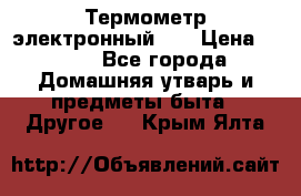 Термометр электронный 	 . › Цена ­ 300 - Все города Домашняя утварь и предметы быта » Другое   . Крым,Ялта